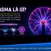 Plasma là gì? Đặc điểm, phân loại và ứng dụng thực tế